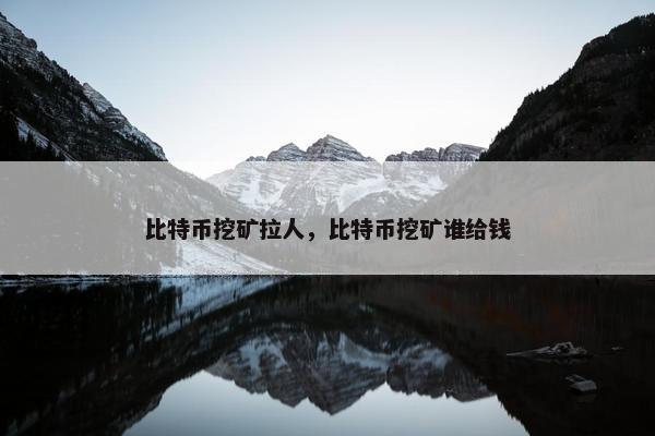 比特币挖矿拉人，比特币挖矿谁给钱