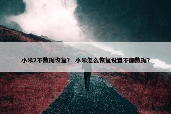 小米2不数据恢复？ 小米怎么恢复设置不删数据？