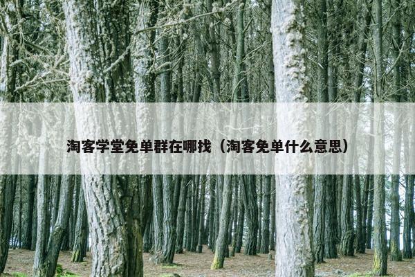 淘客学堂免单群在哪找（淘客免单什么意思）