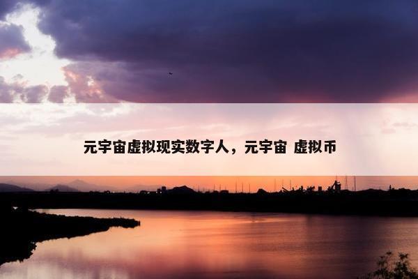元宇宙虚拟现实数字人，元宇宙 虚拟币