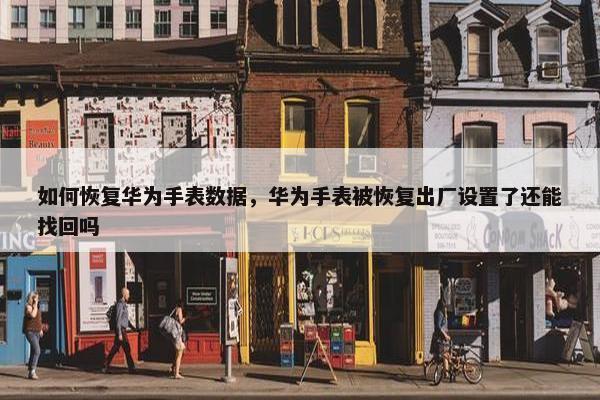 如何恢复华为手表数据，华为手表被恢复出厂设置了还能找回吗
