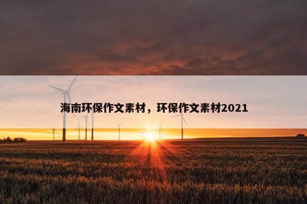 海南环保作文素材，环保作文素材2021