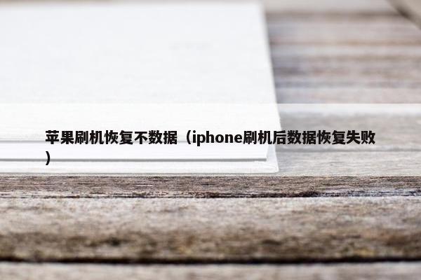 苹果刷机恢复不数据（iphone刷机后数据恢复失败）