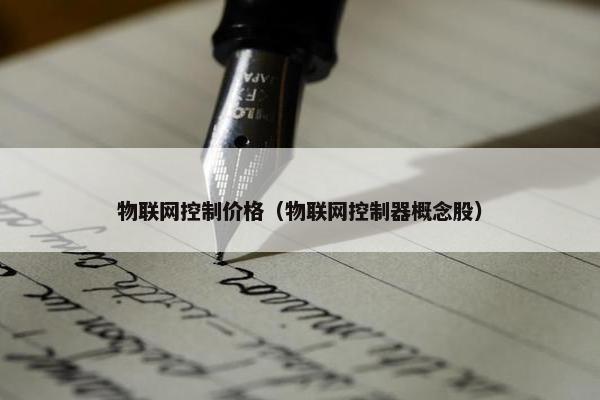 物联网控制价格（物联网控制器概念股）