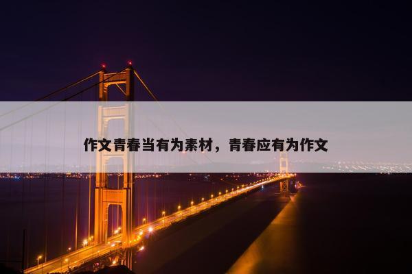 作文青春当有为素材，青春应有为作文