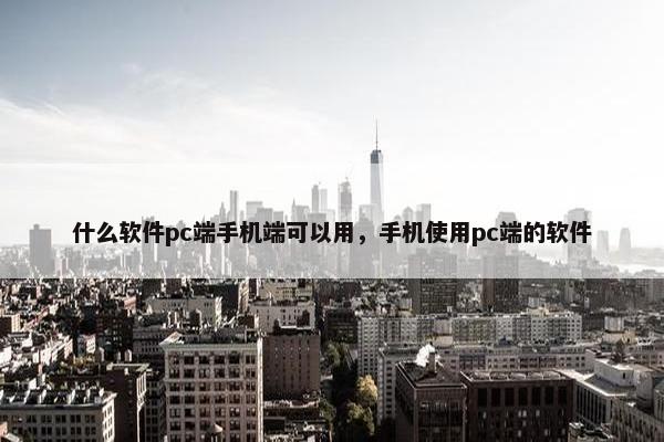 什么软件pc端手机端可以用，手机使用pc端的软件