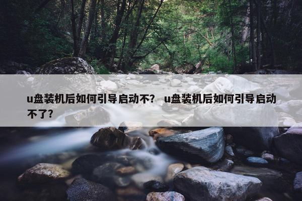 u盘装机后如何引导启动不？ u盘装机后如何引导启动不了？