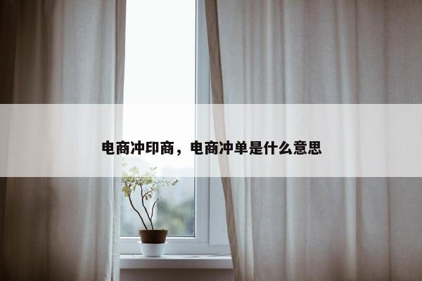 电商冲印商，电商冲单是什么意思