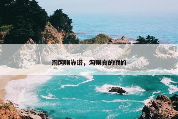 淘网赚靠谱，淘赚真的假的