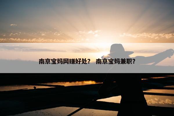 南京宝妈网赚好处？ 南京宝妈兼职？