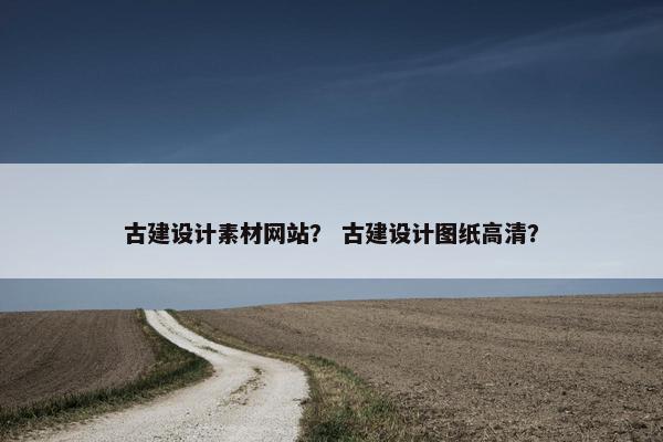 古建设计素材网站？ 古建设计图纸高清？